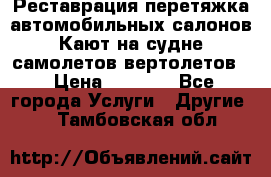 Реставрация,перетяжка автомобильных салонов.Кают на судне,самолетов,вертолетов  › Цена ­ 2 000 - Все города Услуги » Другие   . Тамбовская обл.